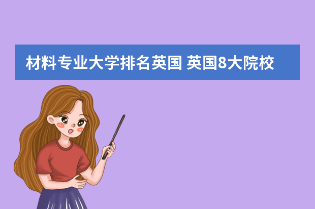 材料专业大学排名英国 英国8大院校的优势专业一览